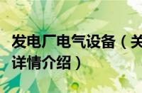 发电厂电气设备（关于发电厂电气设备的基本详情介绍）