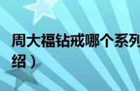 周大福钻戒哪个系列最好（周大福钻戒系列介绍）