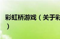 彩虹桥游戏（关于彩虹桥游戏的基本详情介绍）