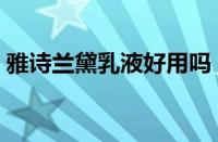 雅诗兰黛乳液好用吗（雅诗兰黛乳液哪个好）