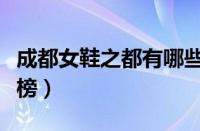 成都女鞋之都有哪些品牌（成都女鞋品牌排行榜）