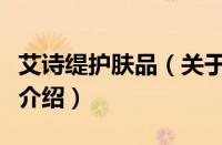 艾诗缇护肤品（关于艾诗缇护肤品的基本详情介绍）