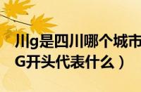川g是四川哪个城市的车牌号（车牌号字母川G开头代表什么）
