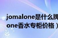 jomalone是什么牌子的香水多少钱（jomalone香水专柜价格）