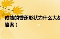 成熟的香蕉形状为什么大都是弯的（蚂蚁庄园今日课堂答题答案）