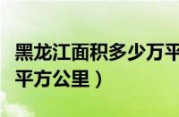 黑龙江面积多少万平方公里（黑龙江面积多少平方公里）
