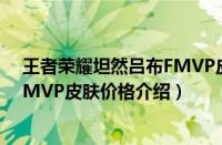 王者荣耀坦然吕布FMVP皮肤多少钱（王者荣耀坦然吕布FMVP皮肤价格介绍）