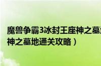 魔兽争霸3冰封王座神之墓地怎么通关（魔兽争霸3冰封王座神之墓地通关攻略）