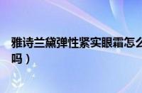 雅诗兰黛弹性紧实眼霜怎么样（雅诗兰黛弹性紧实眼霜好用吗）