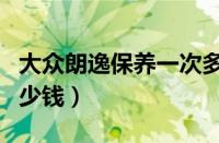 大众朗逸保养一次多少钱（新朗逸保养一年多少钱）