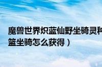 魔兽世界炽蓝仙野坐骑灵种摇篮获得攻略（魔兽世界灵种摇篮坐骑怎么获得）