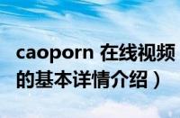 caoporn 在线视频（关于caoporn 在线视频的基本详情介绍）