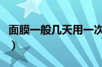 面膜一般几天用一次（正确的敷面膜几天一次）