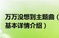 万万没想到主题曲（关于万万没想到主题曲的基本详情介绍）