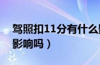 驾照扣11分有什么影响（驾照卖分对自己有影响吗）