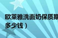 欧莱雅洗面奶保质期一般多久（欧莱雅洗面奶多少钱）