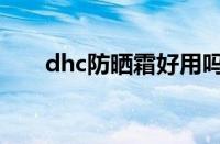 dhc防晒霜好用吗（dhc防晒霜测评）