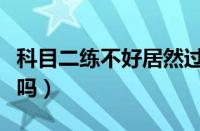 科目二练不好居然过了（科目二考试全凭运气吗）