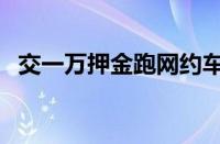 交一万押金跑网约车（网约车押金好退吗）