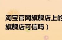 淘宝官网旗舰店上的东西是正品吗（天猫官方旗舰店可信吗）