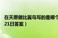 在天愿做比翼鸟写的是哪个爱情故事（支付宝蚂蚁庄园12月21日答案）