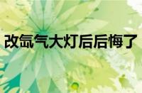 改氙气大灯后后悔了（改装氙气灯车自燃了）