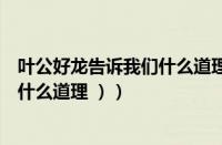 叶公好龙告诉我们什么道理（最佳答案（叶公好龙告诉我们什么道理 ））