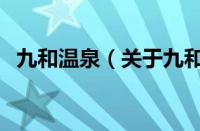 九和温泉（关于九和温泉的基本详情介绍）