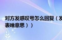 对方发感叹号怎么回复（发个感叹号是什么意思（感叹号代表啥意思））