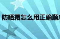 防晒霜怎么用正确顺序（防晒霜的涂抹顺序）