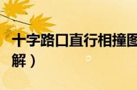 十字路口直行相撞图解（两车直行相撞责任图解）
