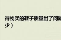 得物买的鞋子质量出了问题怎么办（得物瑕疵鞋现金补偿多少）