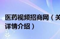 医药视频招商网（关于医药视频招商网的基本详情介绍）
