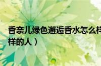 香奈儿绿色邂逅香水怎么样（香奈儿绿色邂逅香水适合什么样的人）