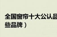 全国窗帘十大公认品牌（中国的十大窗帘有哪些品牌）