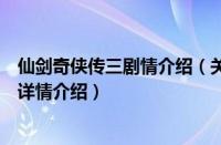 仙剑奇侠传三剧情介绍（关于仙剑奇侠传三剧情介绍的基本详情介绍）