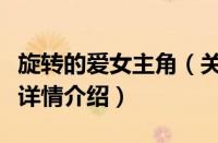 旋转的爱女主角（关于旋转的爱女主角的基本详情介绍）