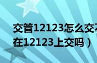 交管12123怎么交不了补考费（补考费可以在12123上交吗）