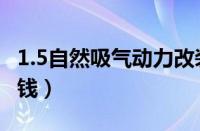 1.5自然吸气动力改装（1.5改装机械增压多少钱）
