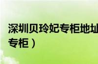 深圳贝玲妃专柜地址电话（深圳哪里有贝玲妃专柜）