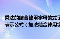 乘法的结合律用字母的式子表示是什么（乘法结合律用字母表示公式（加法结合律用字母表示））