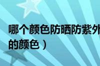 哪个颜色防晒防紫外线效果好（防紫外线最好的颜色）