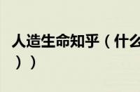 人造生命知乎（什么是人造生命（人造的生命））
