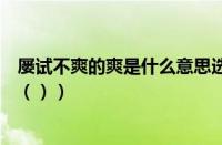 屡试不爽的爽是什么意思选择题（屡试不爽的爽是什么意思（））