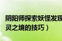 阴阳师探索妖怪发现技巧（阴阳师快速通关御灵之境的技巧）