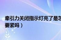 牵引力关闭指示灯亮了是怎么回事（牵引力控制系统灯亮了要紧吗）