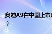 奥迪A9在中国上市时间（奥迪A9多少钱一辆）