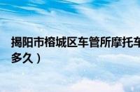 揭阳市榕城区车管所摩托车上牌需要多久（摩托车上牌需要多久）