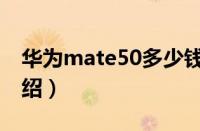 华为mate50多少钱（华为mate50的价格介绍）