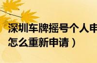 深圳车牌摇号个人申请方法（深圳小汽车摇号怎么重新申请）